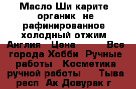 Масло Ши карите, органик, не рафинированное, холодный отжим. Англия › Цена ­ 449 - Все города Хобби. Ручные работы » Косметика ручной работы   . Тыва респ.,Ак-Довурак г.